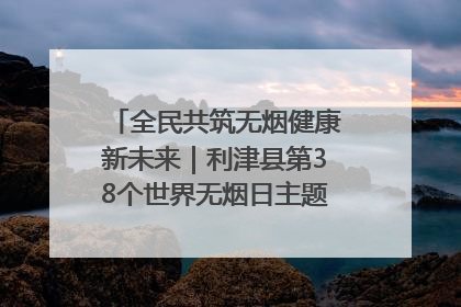 全民共筑无烟健康新未来｜利津县第38个世界无烟日主题活动暨控烟科普宣讲竞赛圆满举行