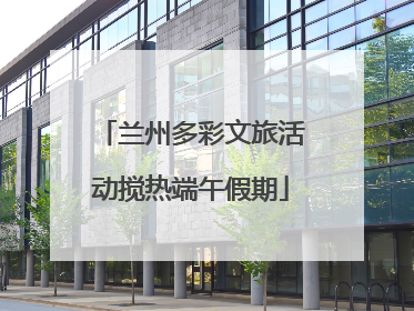 兰州多彩文旅活动搅热端午假期