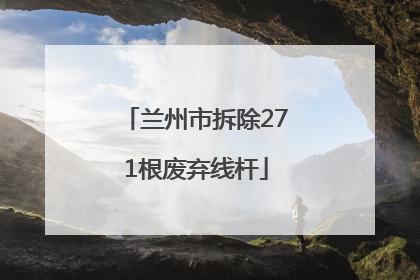 兰州市拆除271根废弃线杆
