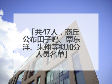 共47人，商丘公布田子鸣、栗东洋、朱翔等拟加分人员名单