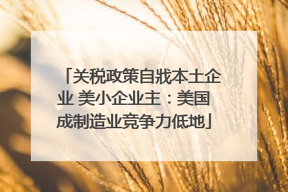 关税政策自戕本土企业 美小企业主：美国成制造业竞争力低地