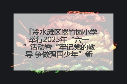 冷水滩区翠竹园小学举行2025年“六一”活动暨“牢记党的教导 争做强国少年”新队员入队仪式
