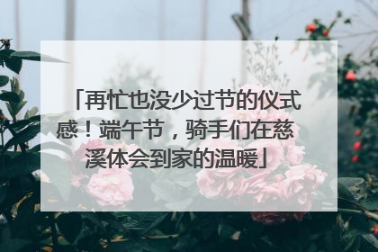 再忙也没少过节的仪式感！端午节，骑手们在慈溪体会到家的温暖