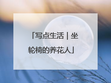 写点生活｜坐轮椅的养花人