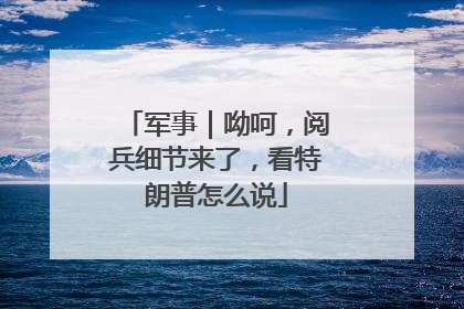 军事｜呦呵，阅兵细节来了，看特朗普怎么说
