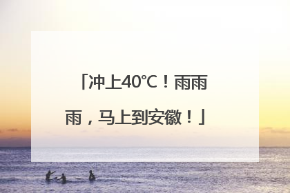 冲上40℃！雨雨雨，马上到安徽！