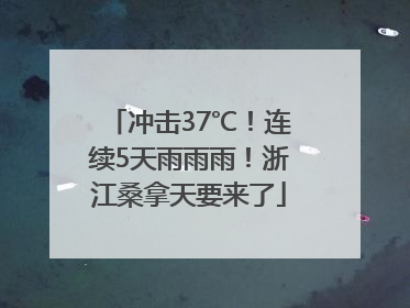 冲击37℃！连续5天雨雨雨！浙江桑拿天要来了