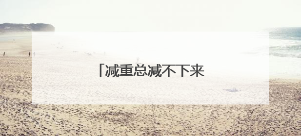 减重总减不下来？进来看看！