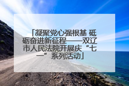 凝聚党心强根基 砥砺奋进新征程——双辽市人民法院开展庆“七一”系列活动
