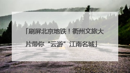 刷屏北京地铁！衢州文旅大片带你“云游”江南名城
