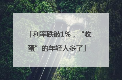 利率跌破1%，“收蛋”的年轻人多了