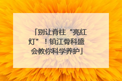 别让脊柱“亮红灯”！镇江骨科盛会教你科学养护