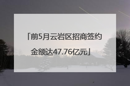 前5月云岩区招商签约金额达47.76亿元