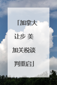 加拿大让步 美加关税谈判重启