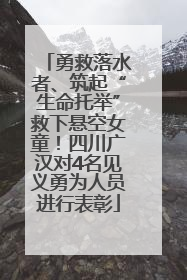 勇救落水者、筑起“生命托举”救下悬空女童！四川广汉对4名见义勇为人员进行表彰