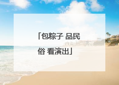 包粽子 品民俗 看演出