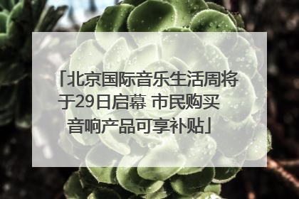 北京国际音乐生活周将于29日启幕 市民购买音响产品可享补贴