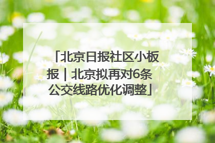 北京日报社区小板报｜北京拟再对6条公交线路优化调整