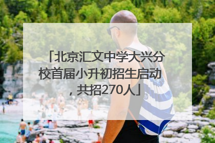 北京汇文中学大兴分校首届小升初招生启动，共招270人