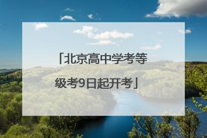 北京高中学考等级考9日起开考