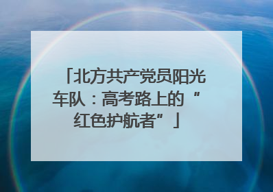 北方共产党员阳光车队：高考路上的“红色护航者”