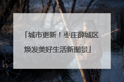 城市更新！枣庄薛城区焕发美好生活新图景