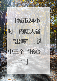 城市24小时｜内陆大省“出海”，选中三个“核心”