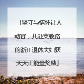 坚守与情怀让人动容，共赴支教路的浙江退休夫妇获天天正能量奖励