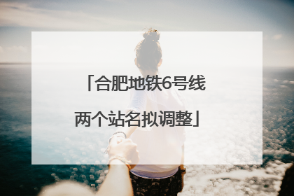 合肥地铁6号线两个站名拟调整