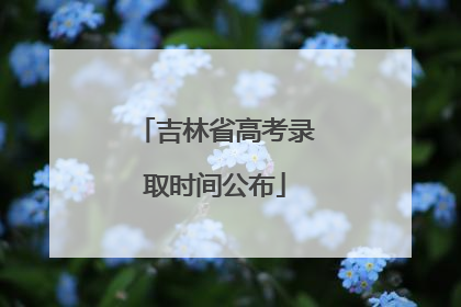 吉林省高考录取时间公布