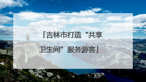 吉林市打造“共享卫生间”服务游客