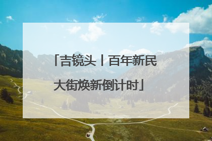 吉镜头丨百年新民大街焕新倒计时