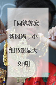 同筑养宠新风尚，小细节彰显大文明