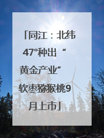 同江：北纬47°种出“黄金产业” 软枣猕猴桃9月上市