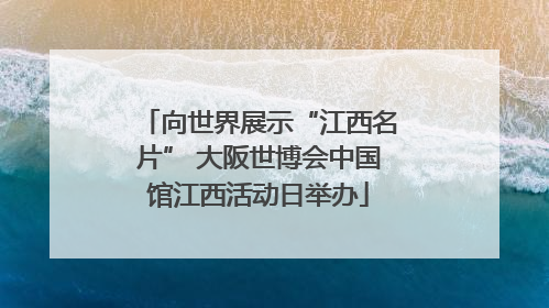 向世界展示“江西名片” 大阪世博会中国馆江西活动日举办