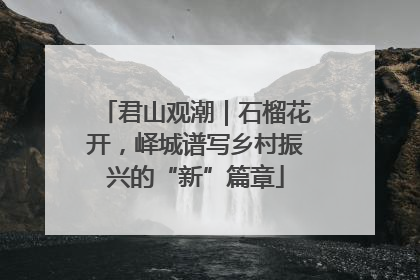 君山观潮｜石榴花开，峄城谱写乡村振兴的“新”篇章