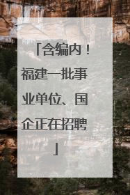 含编内！福建一批事业单位、国企正在招聘