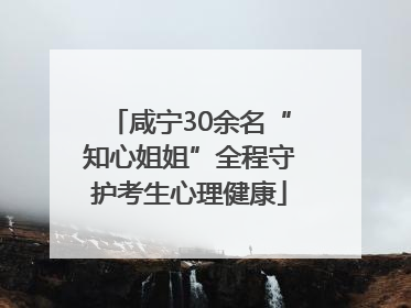 咸宁30余名“知心姐姐”全程守护考生心理健康