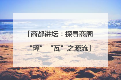 商都讲坛：探寻商周“璋”“瓦”之源流