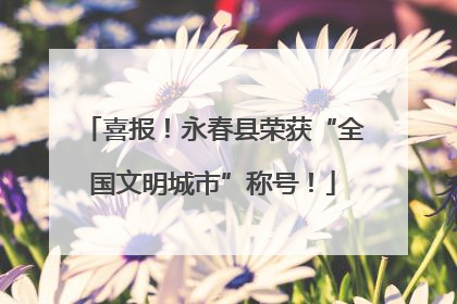 喜报！永春县荣获“全国文明城市”称号！