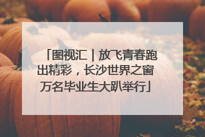 图视汇｜放飞青春跑出精彩，长沙世界之窗万名毕业生大趴举行