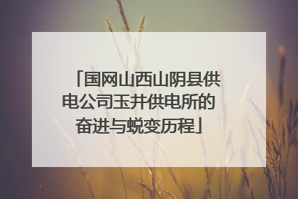 国网山西山阴县供电公司玉井供电所的奋进与蜕变历程