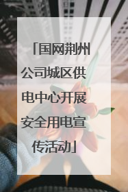 国网荆州公司城区供电中心开展安全用电宣传活动