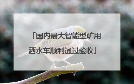 国内最大智能型矿用洒水车顺利通过验收
