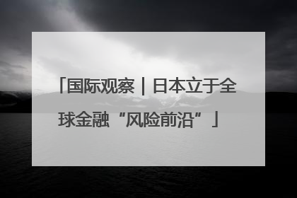 国际观察｜日本立于全球金融“风险前沿”