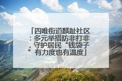 四唯街道麟趾社区：多元举措防非打非，守护居民“钱袋子”有力度也有温度