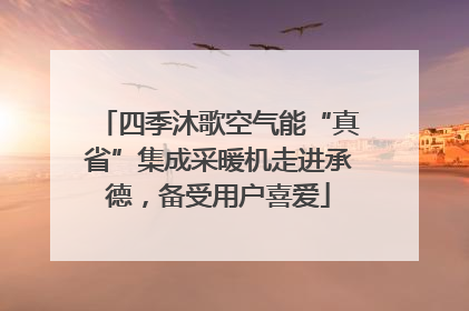 四季沐歌空气能“真省”集成采暖机走进承德，备受用户喜爱