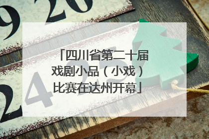 四川省第二十届戏剧小品（小戏）比赛在达州开幕
