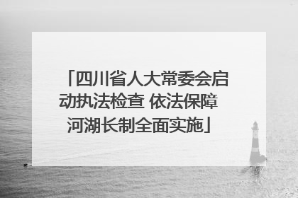 四川省人大常委会启动执法检查 依法保障河湖长制全面实施