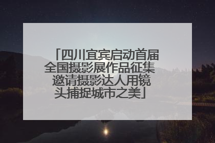 四川宜宾启动首届全国摄影展作品征集 邀请摄影达人用镜头捕捉城市之美